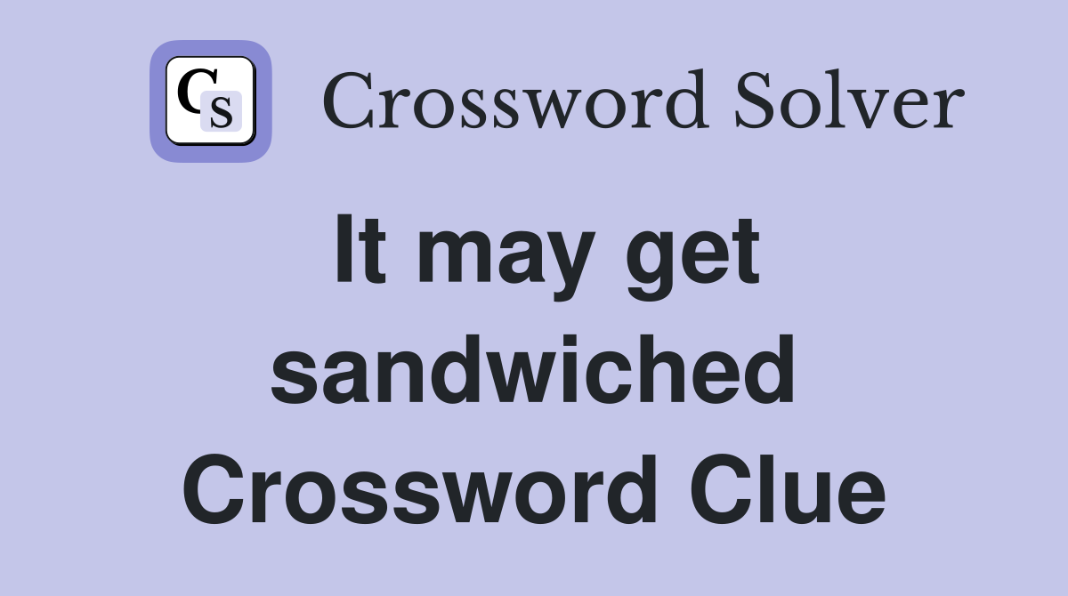 It may get sandwiched Crossword Clue