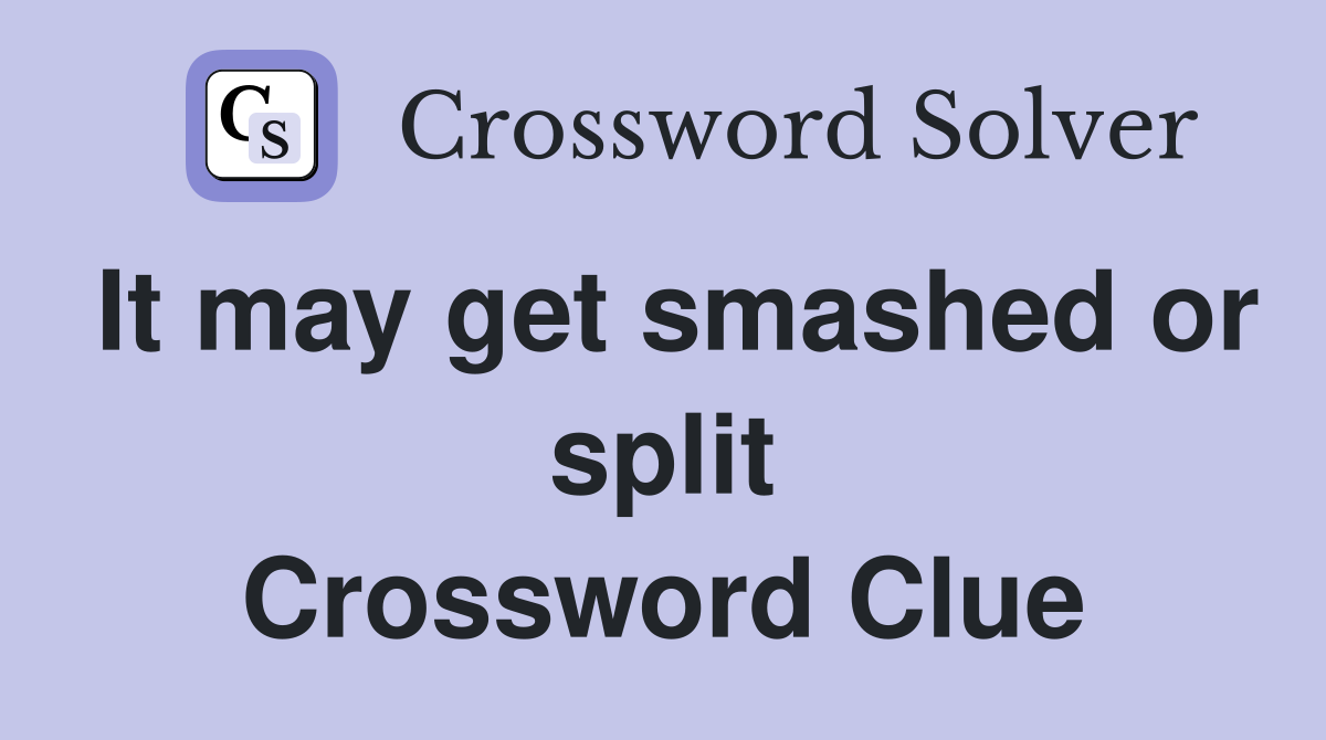 It may get smashed or split Crossword Clue