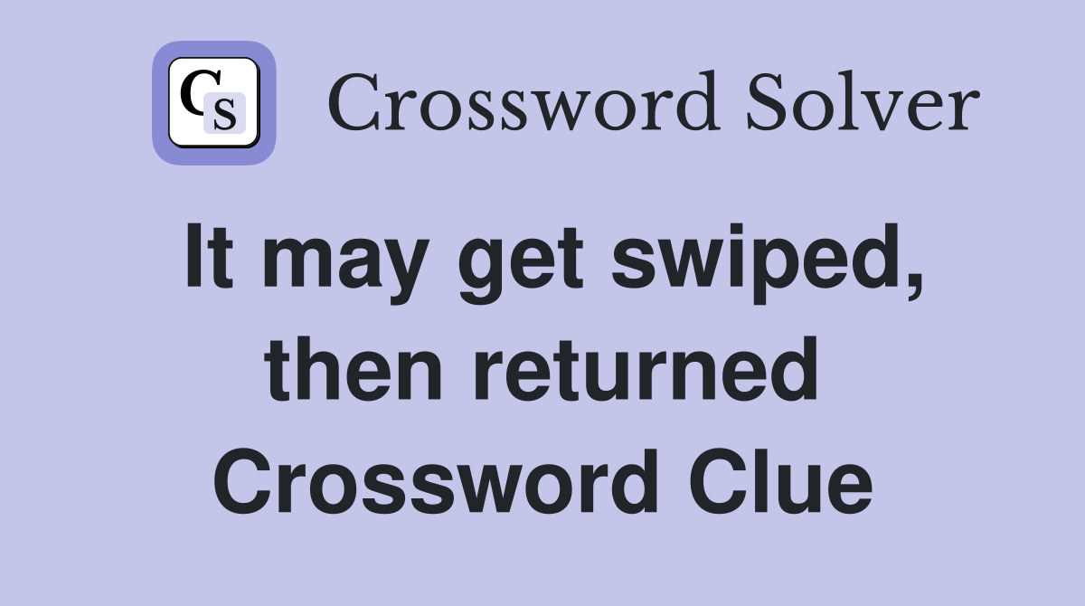 It may get swiped, then returned Crossword Clue