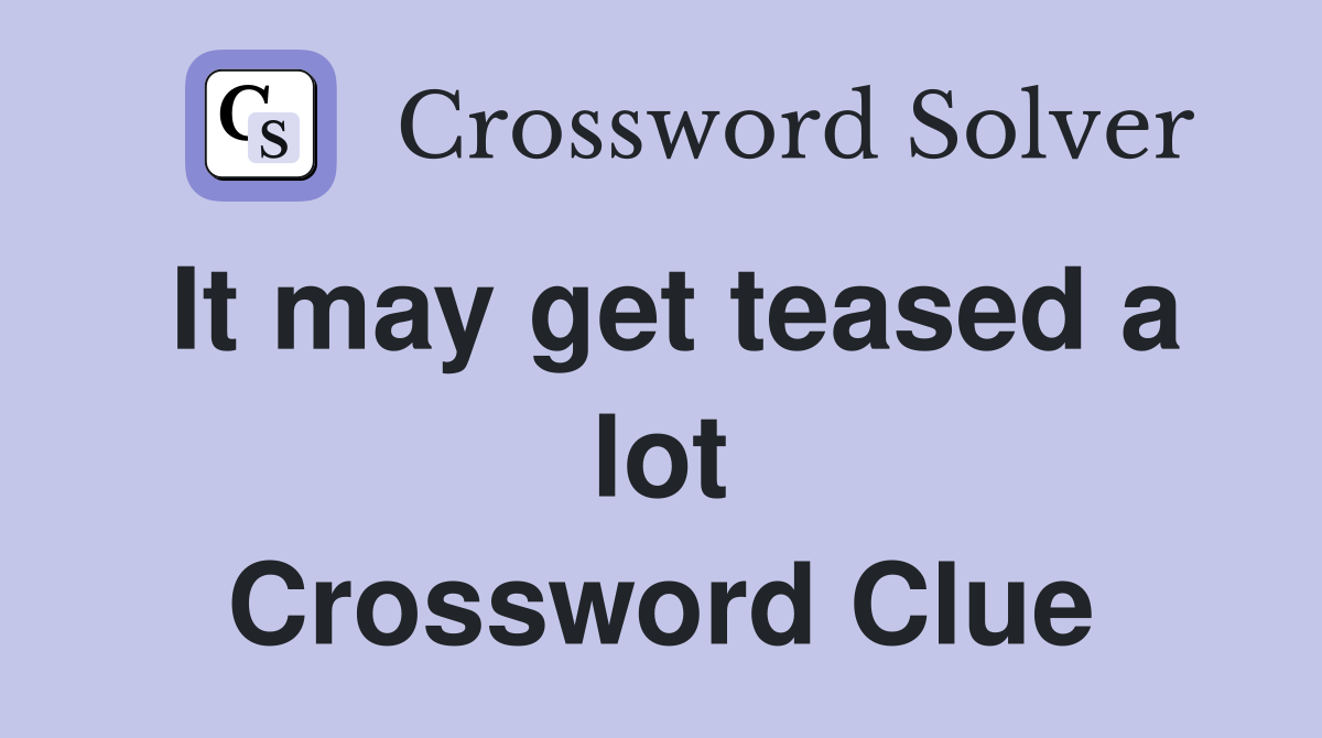 It may get teased a lot Crossword Clue