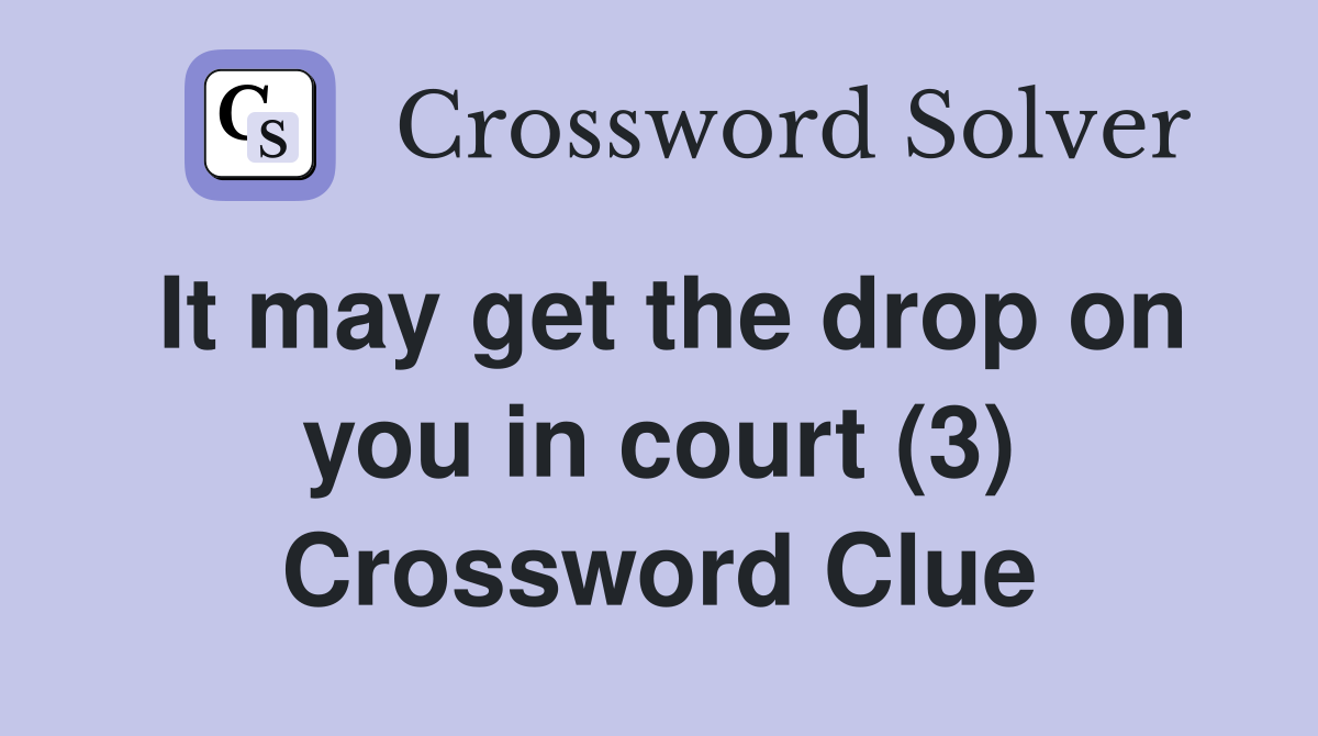 It may get the drop on you in court (3) Crossword Clue
