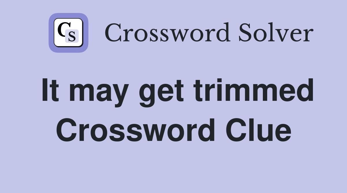 It may get trimmed Crossword Clue