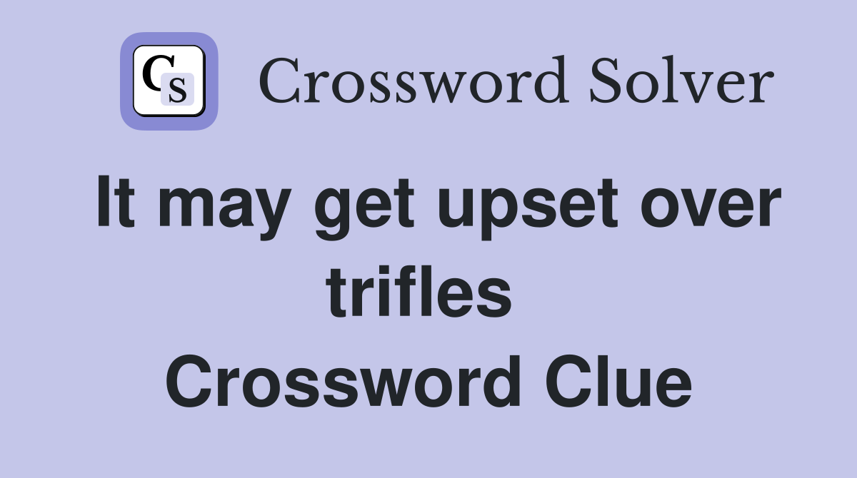 It may get upset over trifles  Crossword Clue