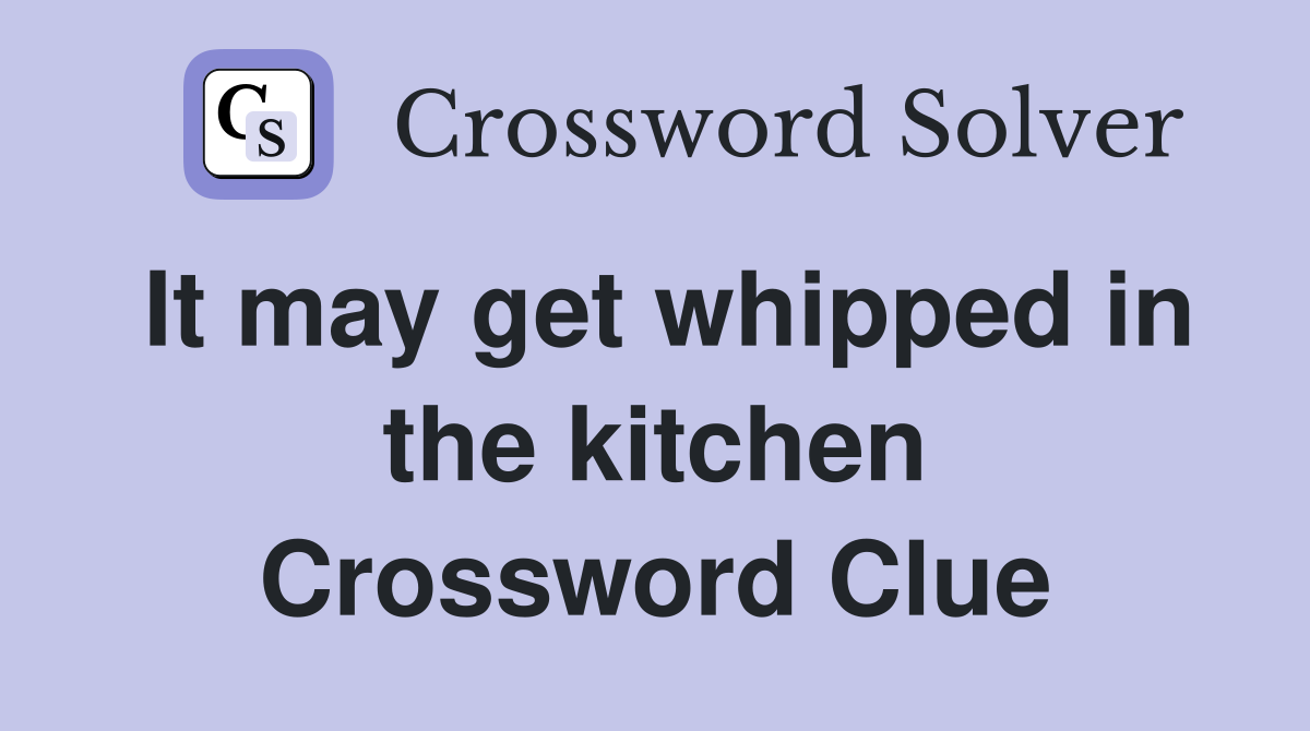 It may get whipped in the kitchen Crossword Clue