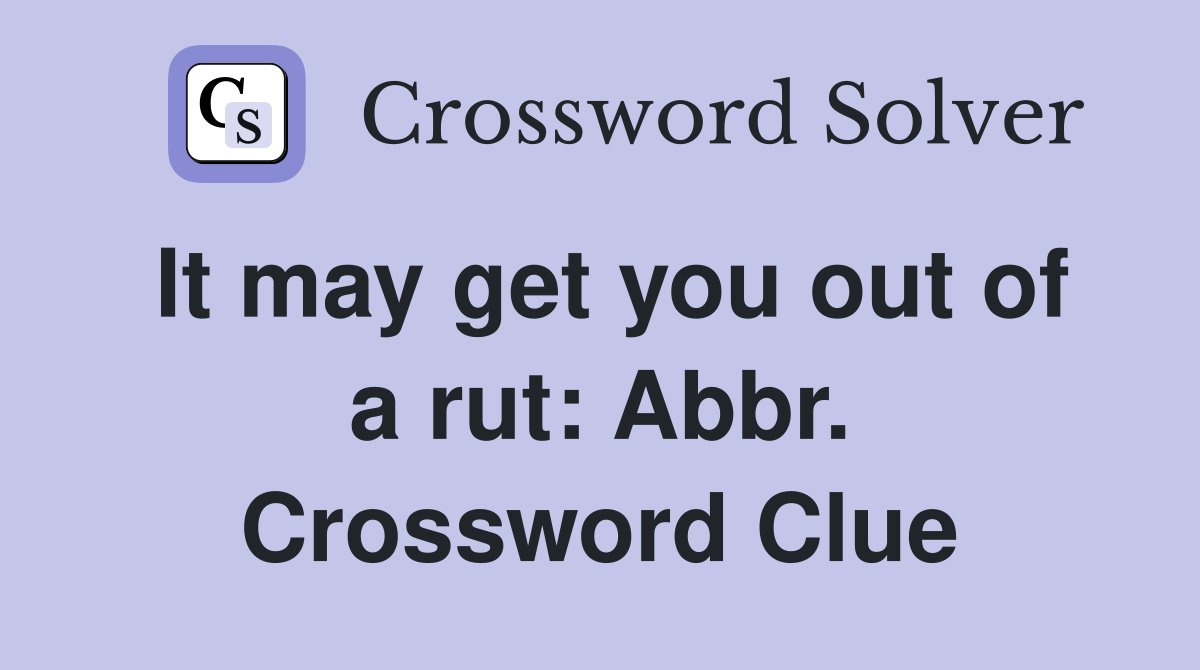 It may get you out of a rut: Abbr. Crossword Clue