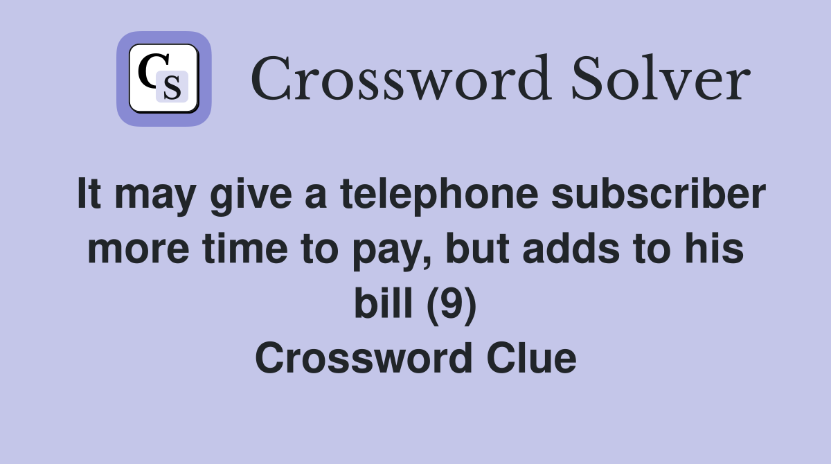 It may give a telephone subscriber more time to pay, but adds to his bill (9) Crossword Clue