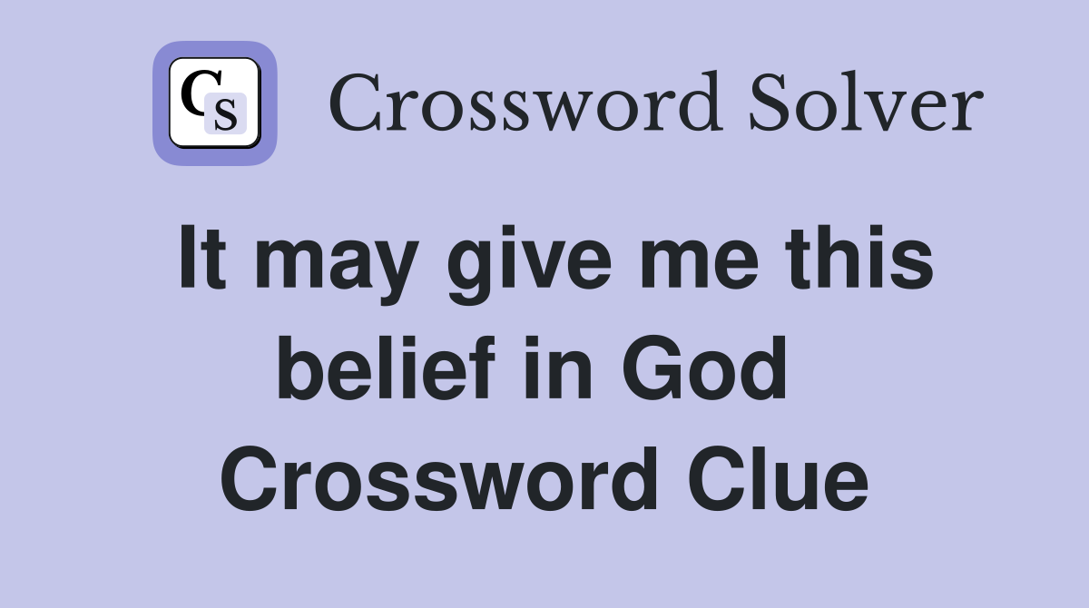 It may give me this belief in God  Crossword Clue