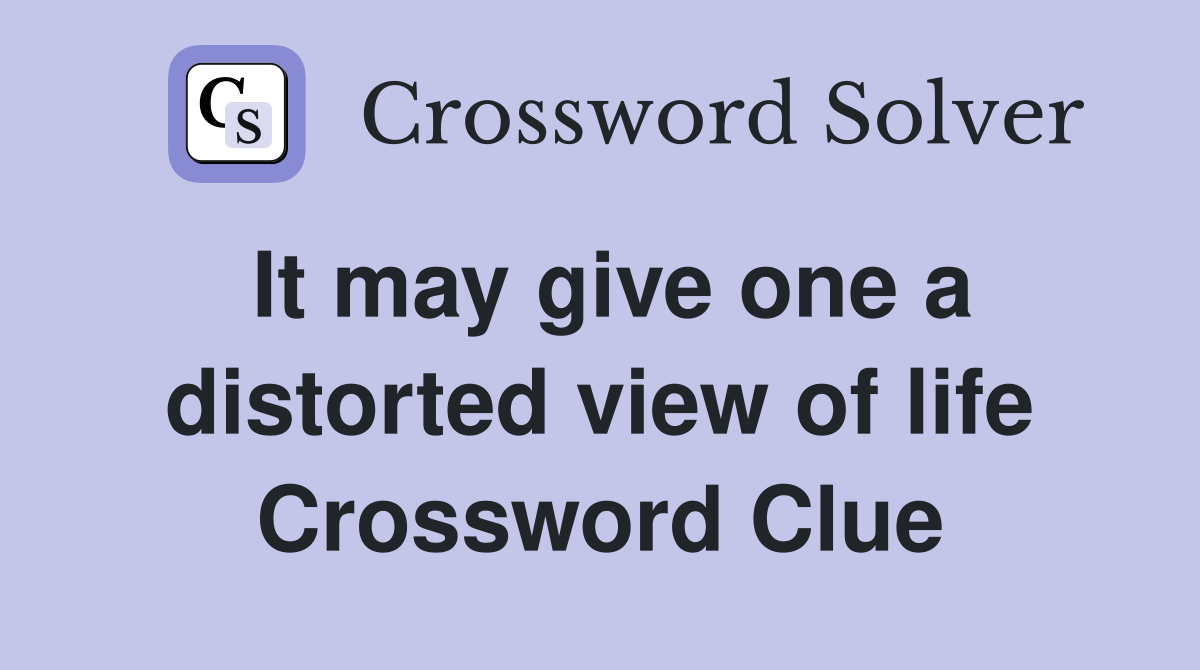 It may give one a distorted view of life Crossword Clue