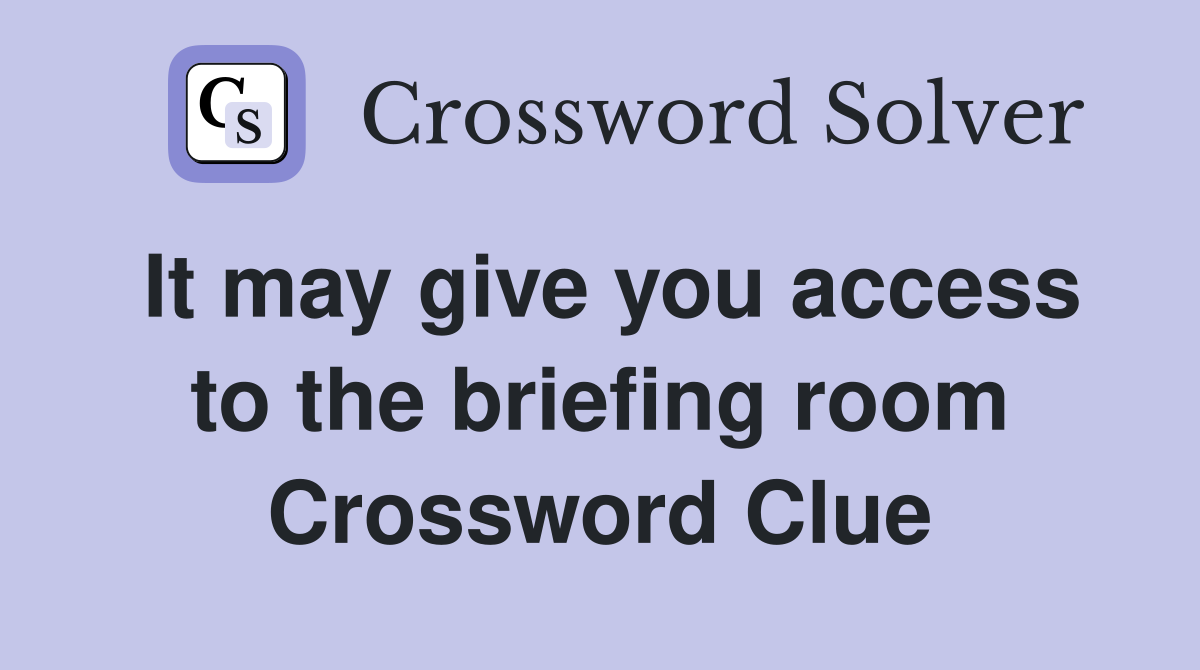 It may give you access to the briefing room Crossword Clue