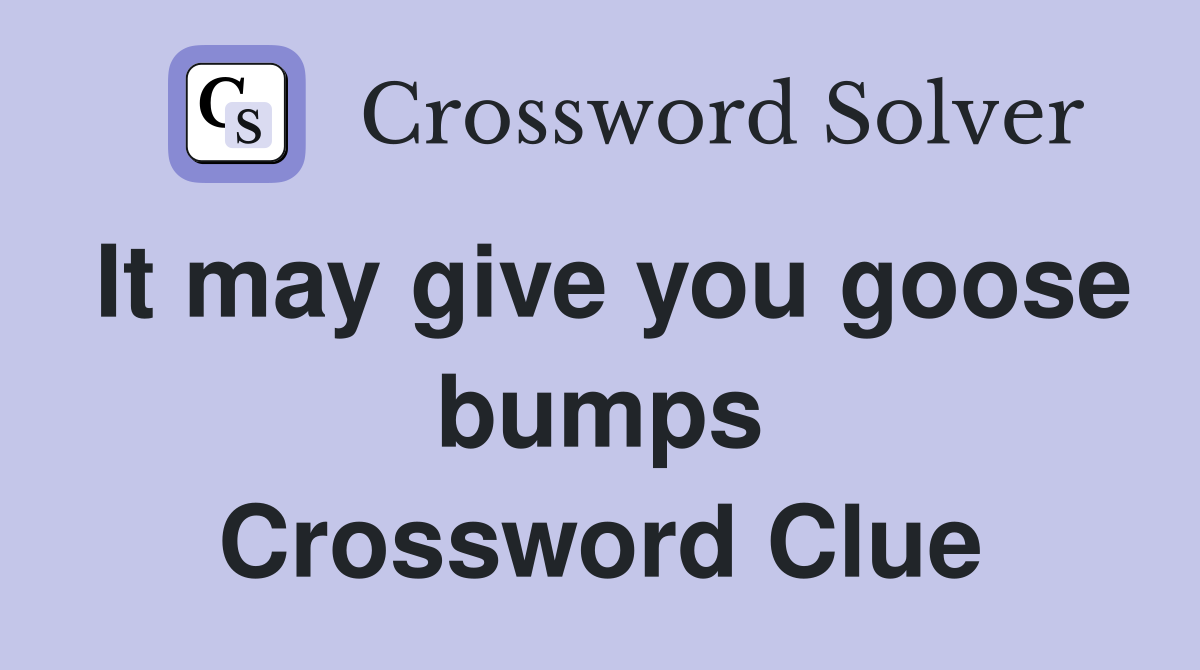 It may give you goose bumps Crossword Clue