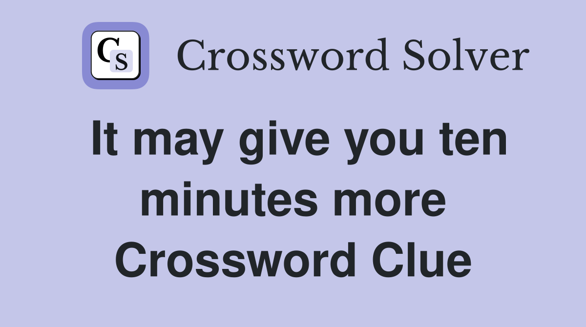 It may give you ten minutes more Crossword Clue