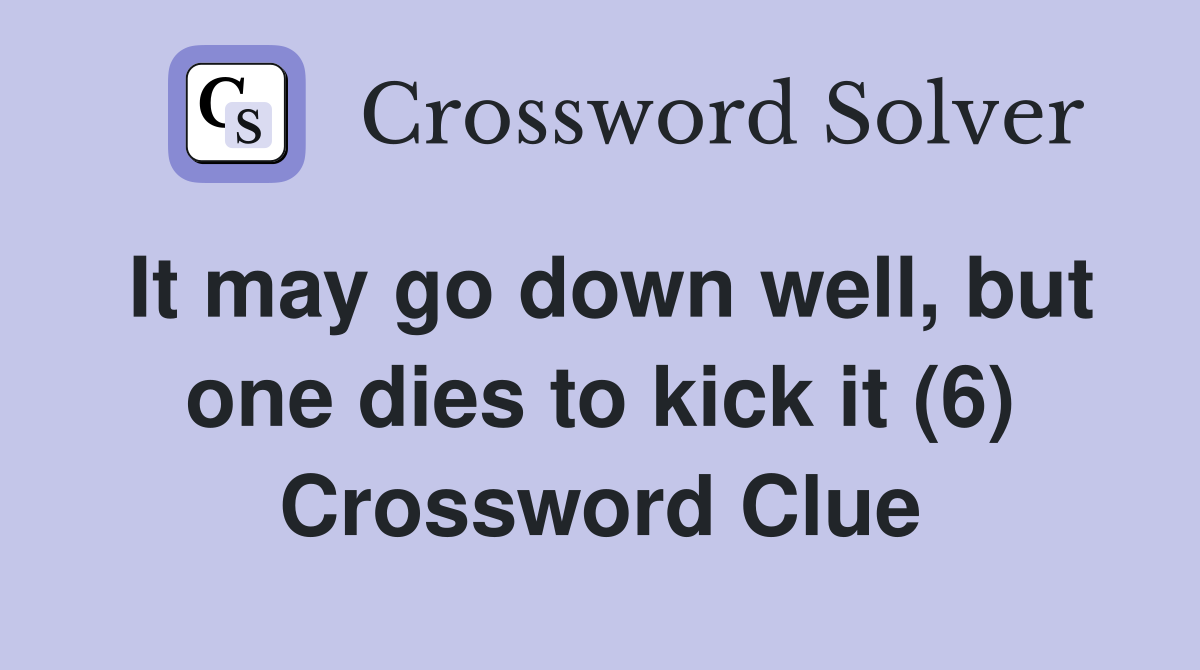 It may go down well, but one dies to kick it (6) Crossword Clue