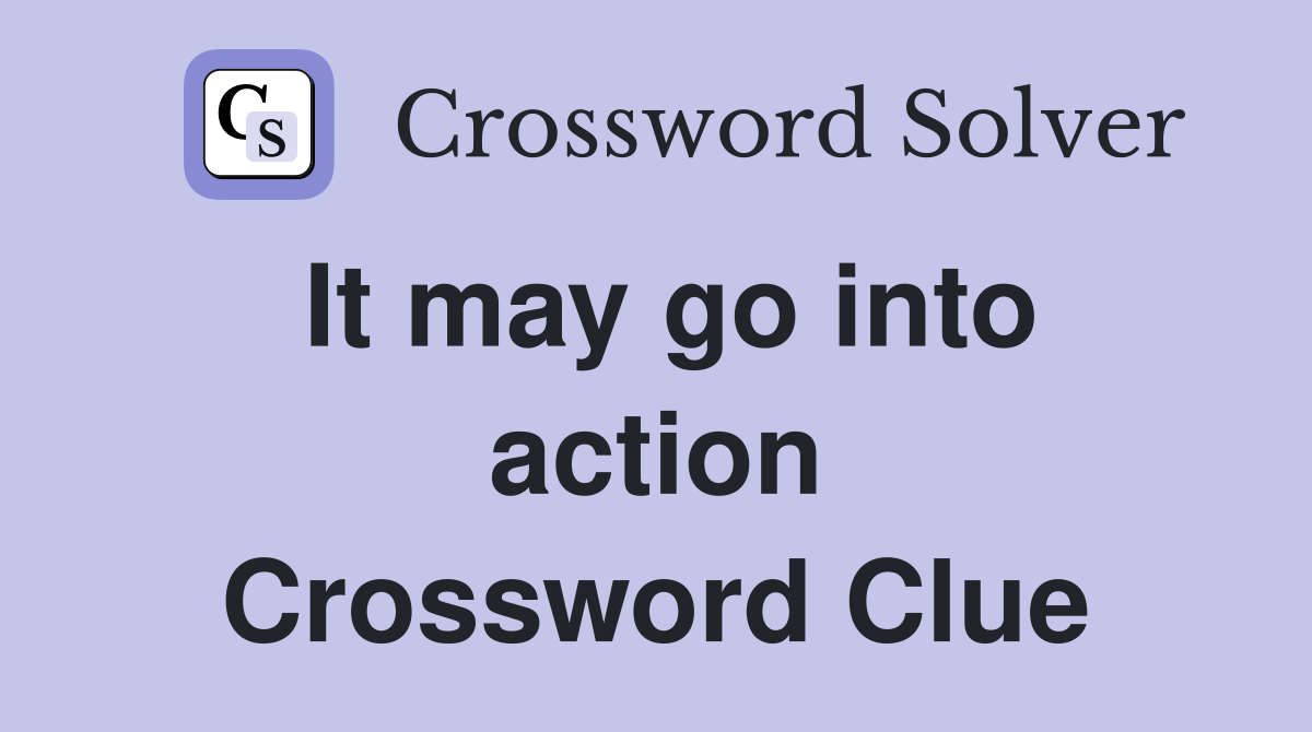 It may go into action Crossword Clue