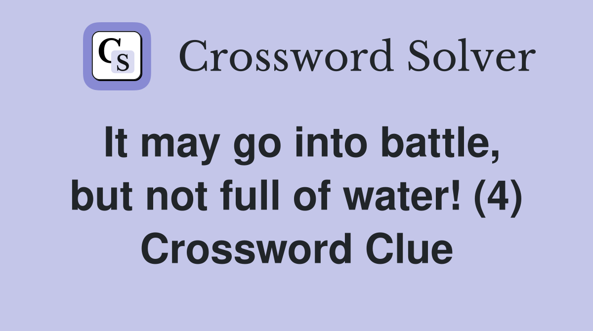 It may go into battle, but not full of water! (4) Crossword Clue