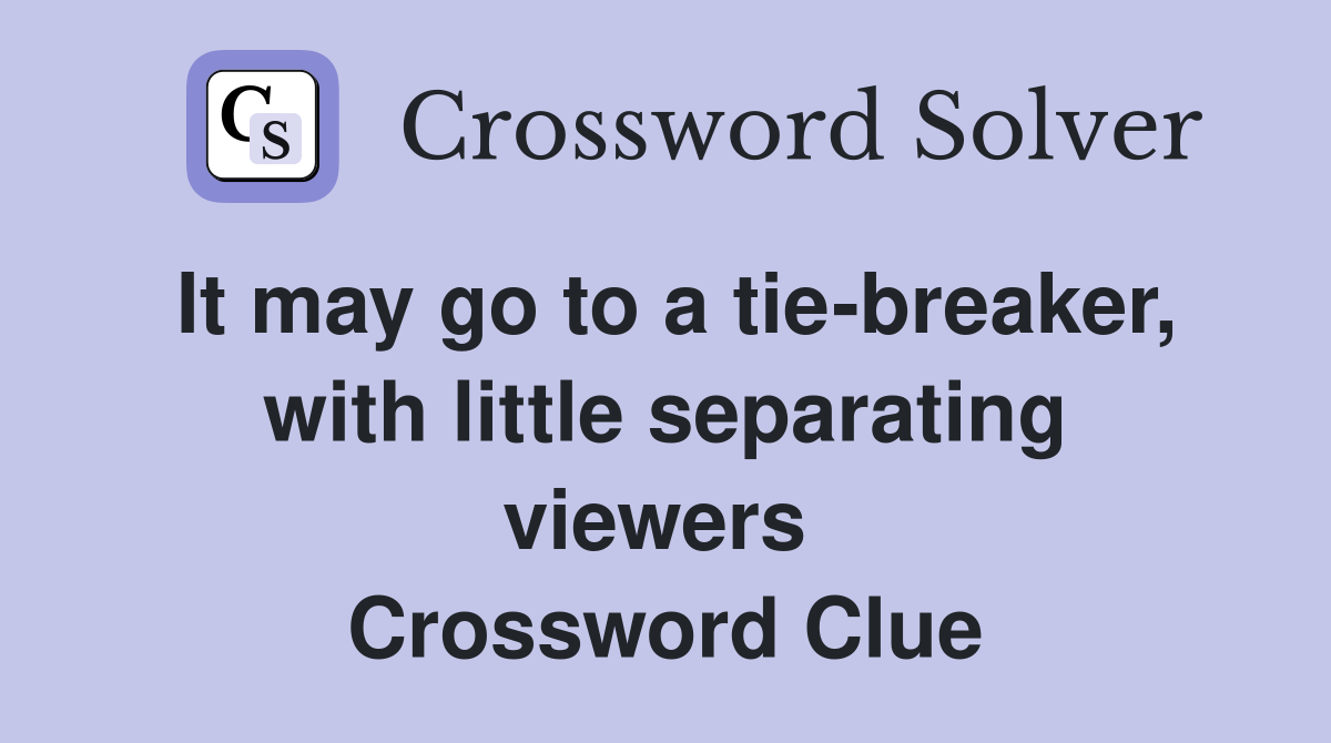 It may go to a tie-breaker, with little separating viewers  Crossword Clue