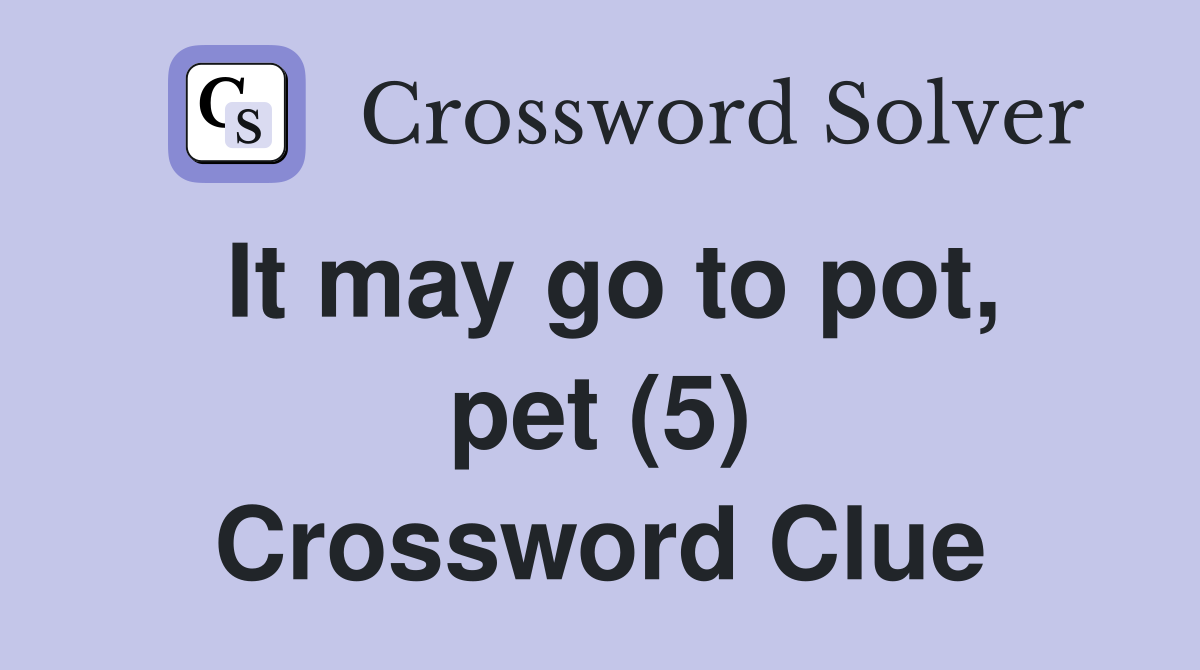It may go to pot, pet (5) Crossword Clue