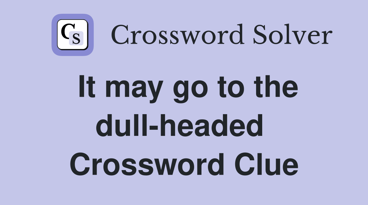 It may go to the dull-headed  Crossword Clue