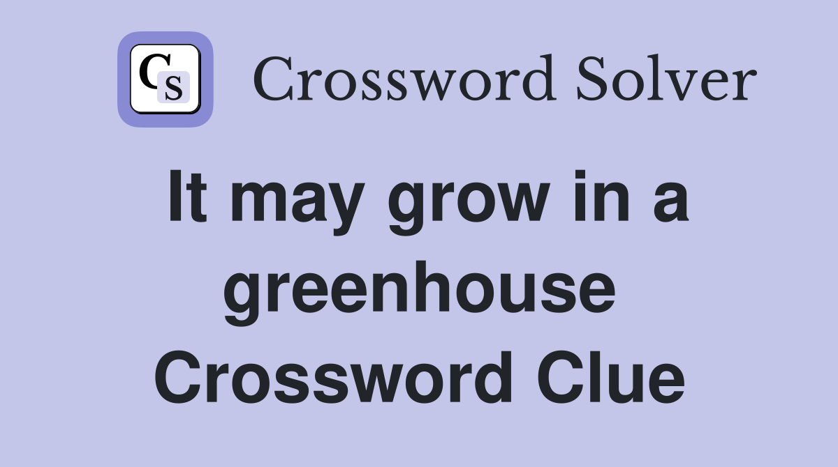 It may grow in a greenhouse Crossword Clue
