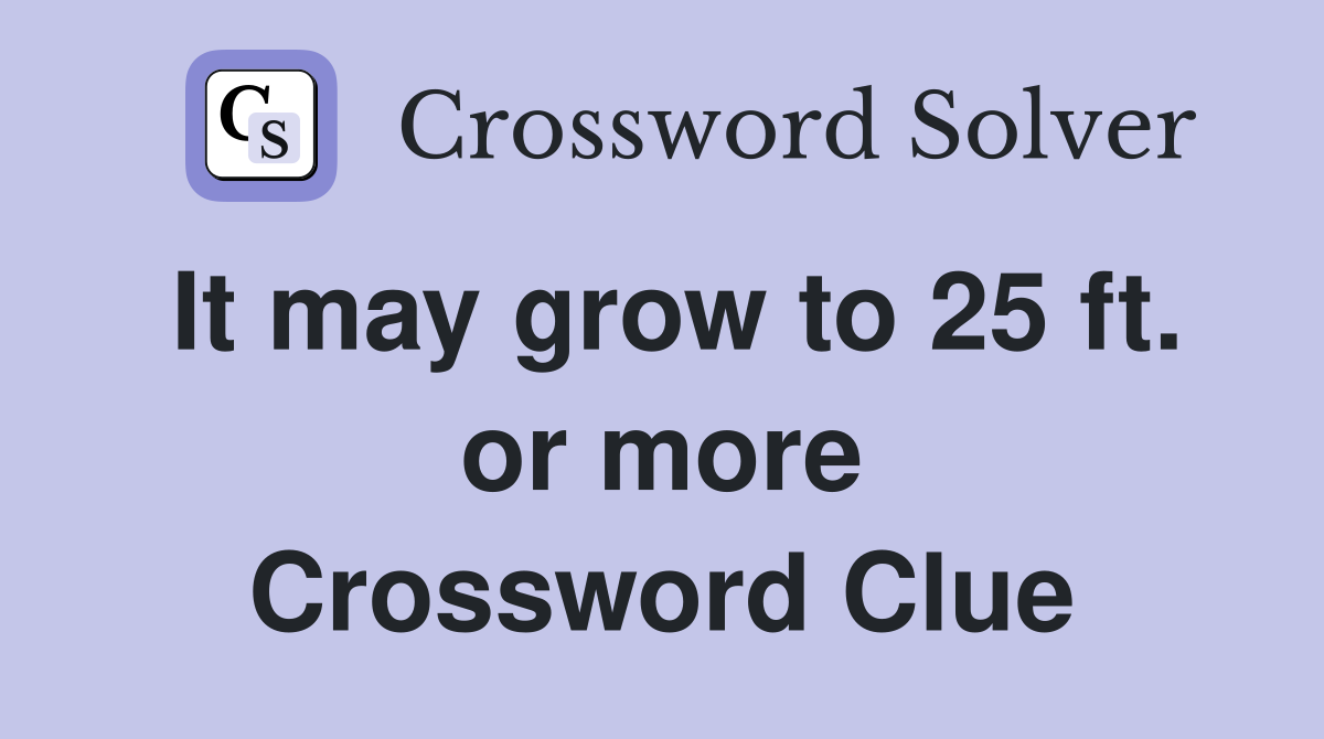 It may grow to 25 ft. or more Crossword Clue