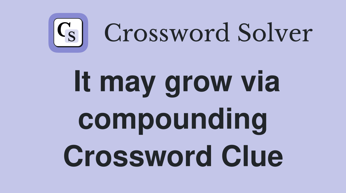 It may grow via compounding Crossword Clue