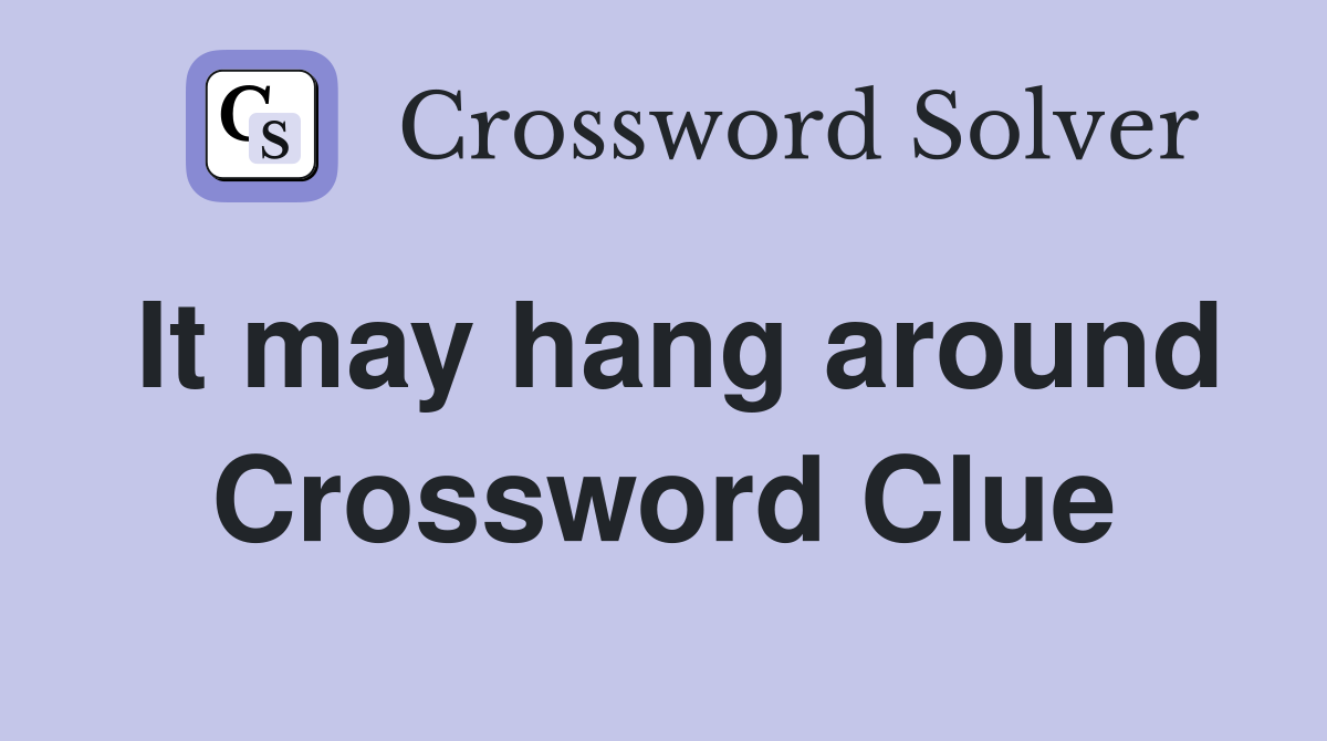It may hang around Crossword Clue