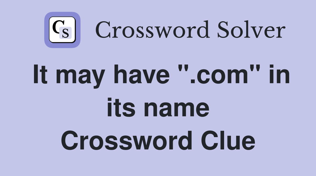 It may have ".com" in its name Crossword Clue