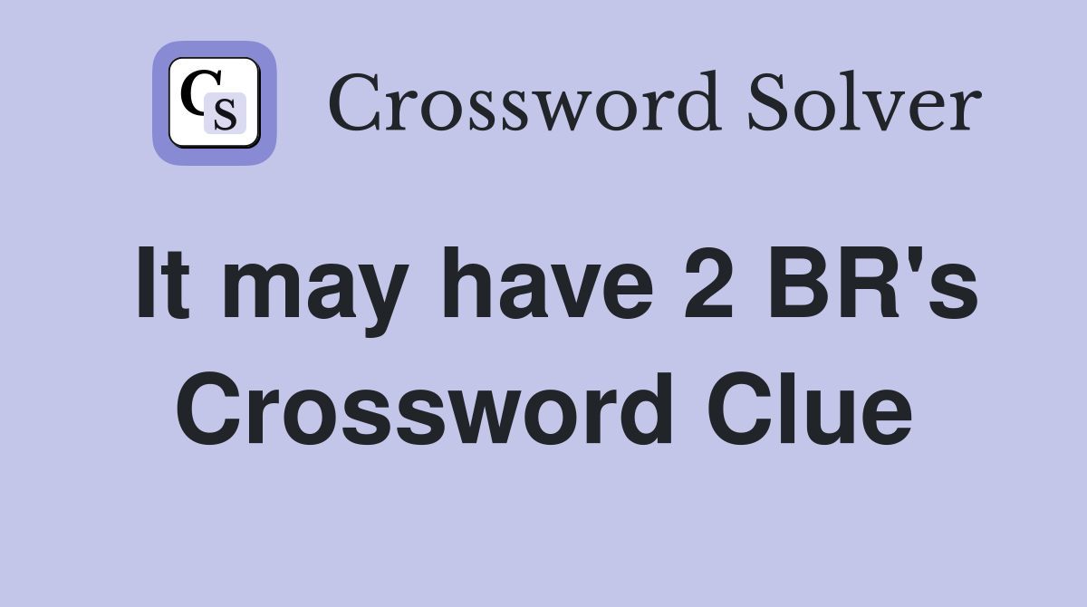 It may have 2 BR's Crossword Clue