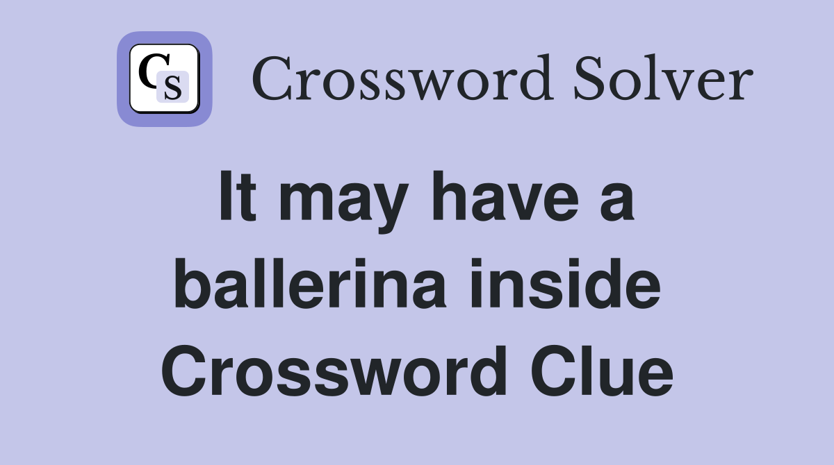 It may have a ballerina inside Crossword Clue