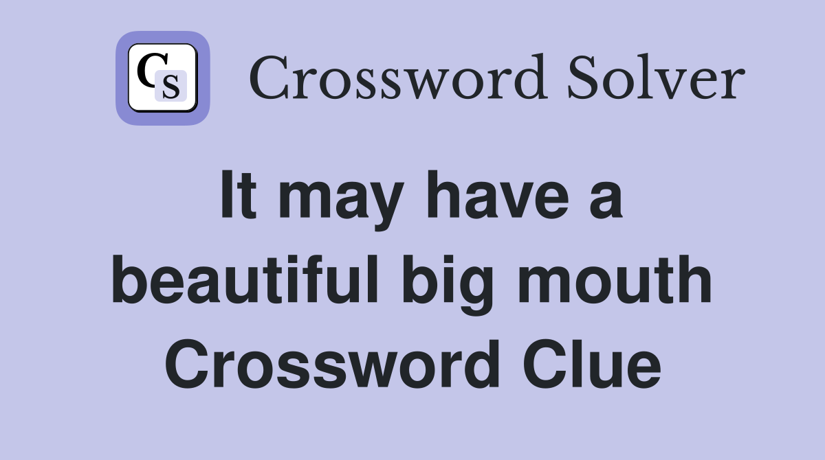 It may have a beautiful big mouth Crossword Clue