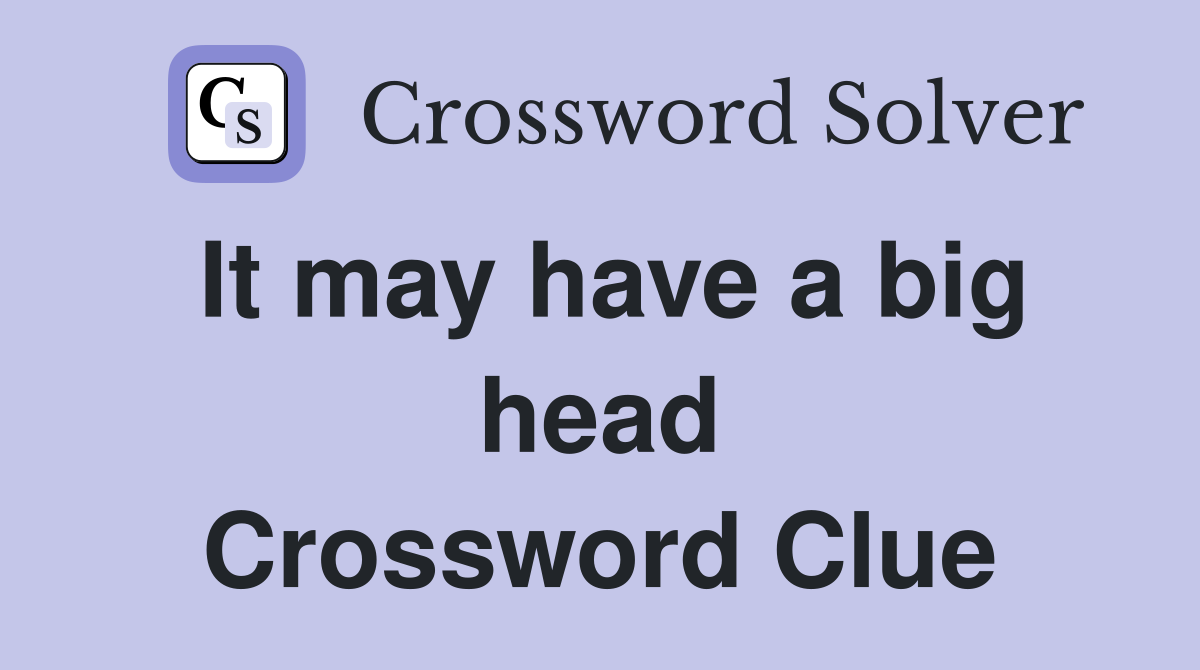It may have a big head Crossword Clue