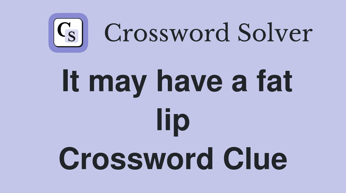 It may have a fat lip Crossword Clue