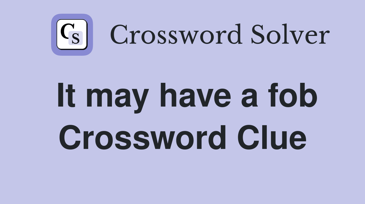 It may have a fob Crossword Clue