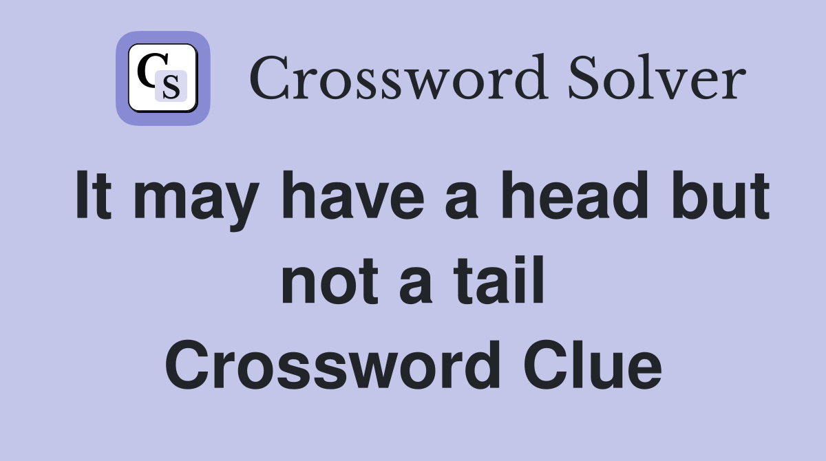 It may have a head but not a tail Crossword Clue
