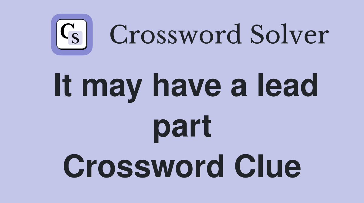 It may have a lead part Crossword Clue