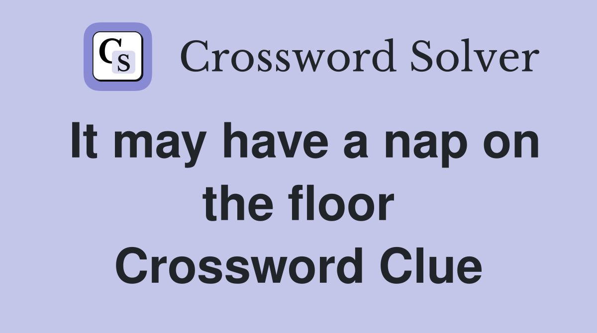 It may have a nap on the floor Crossword Clue