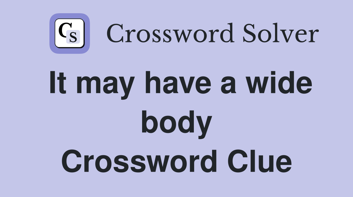 It may have a wide body Crossword Clue