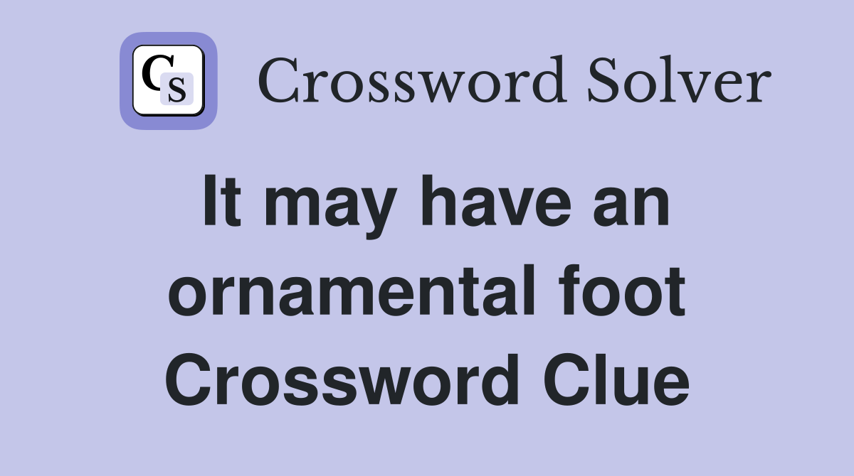It may have an ornamental foot Crossword Clue