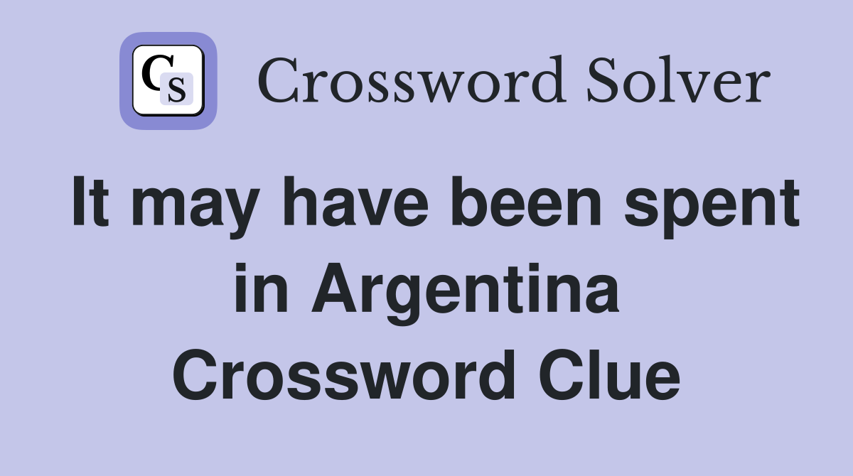 It may have been spent in Argentina Crossword Clue