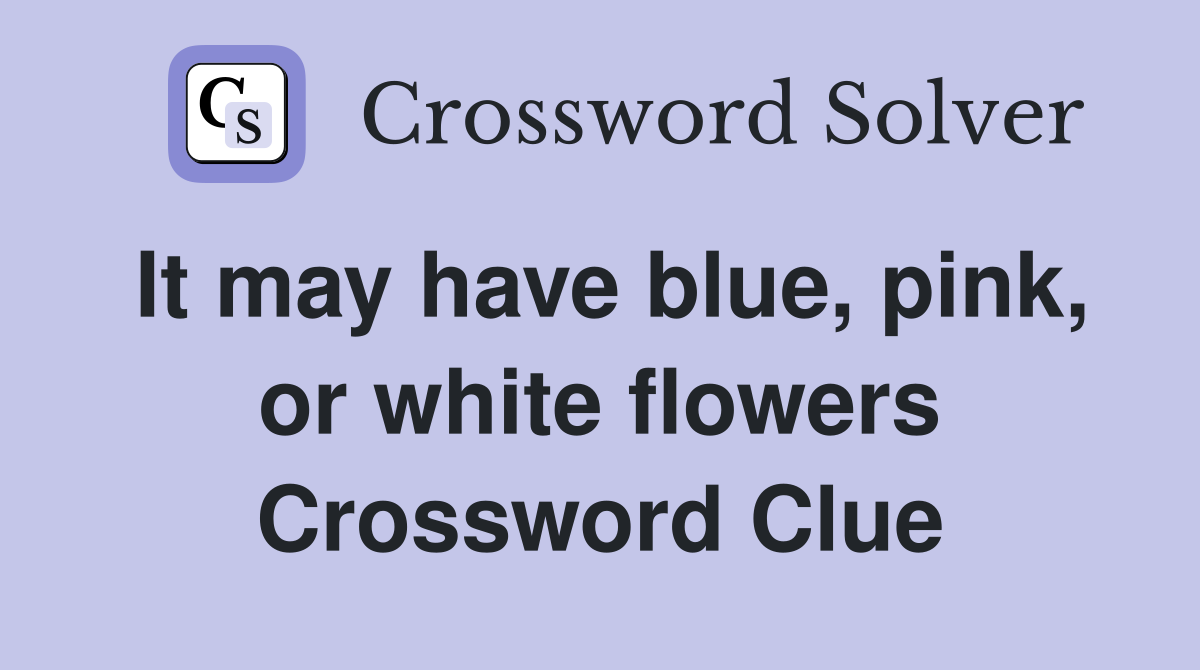 It may have blue, pink, or white flowers Crossword Clue