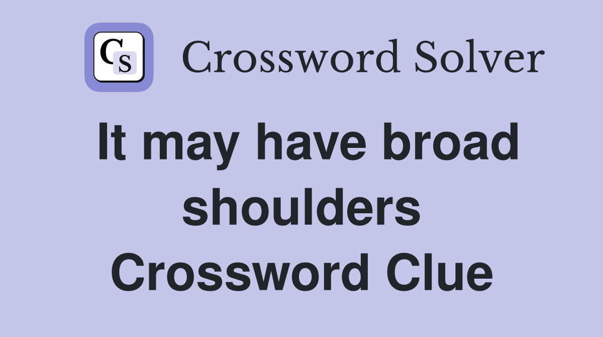 It may have broad shoulders Crossword Clue