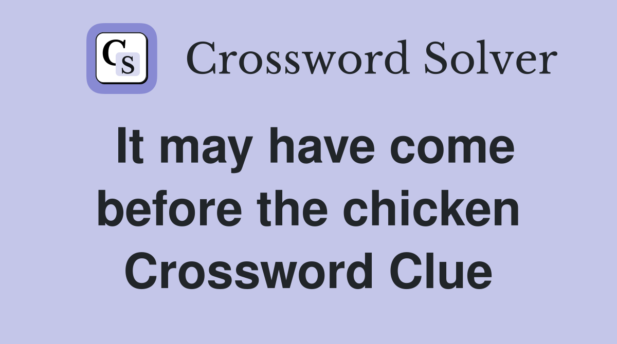 It may have come before the chicken Crossword Clue