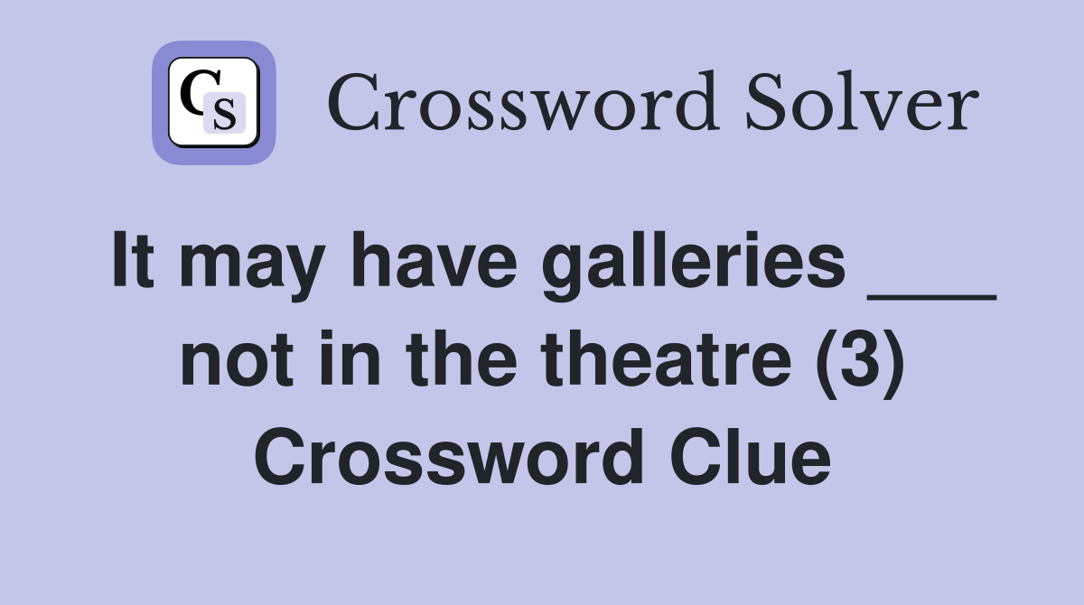 It may have galleries ___ not in the theatre (3) Crossword Clue