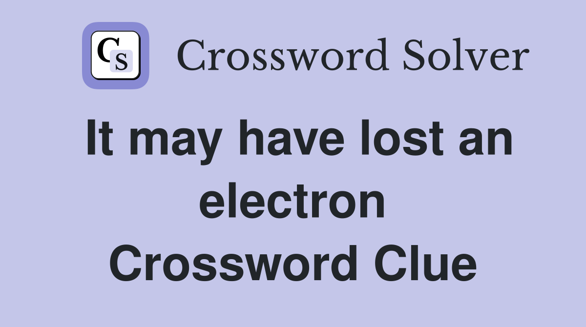 It may have lost an electron Crossword Clue