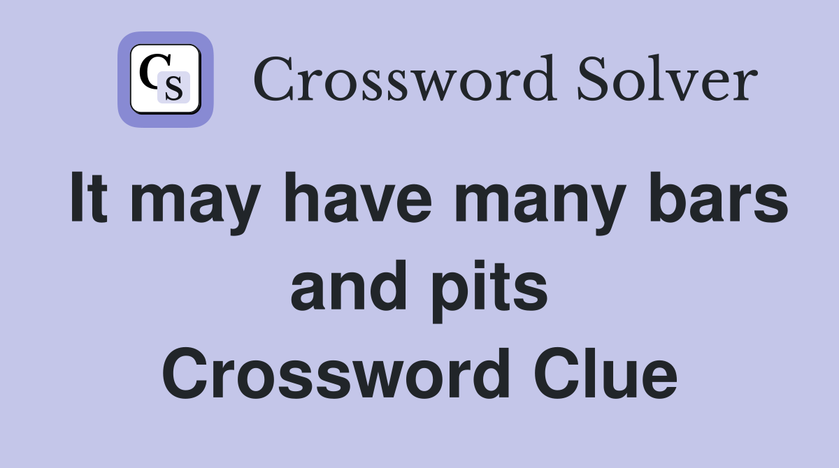 It may have many bars and pits Crossword Clue