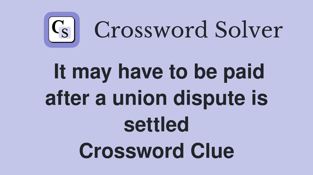 It may have to be paid after a union dispute is settled Crossword Clue
