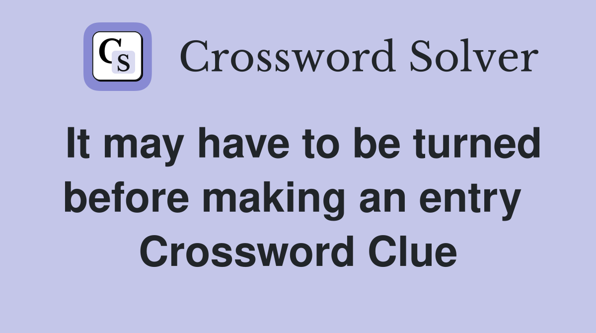 It may have to be turned before making an entry  Crossword Clue