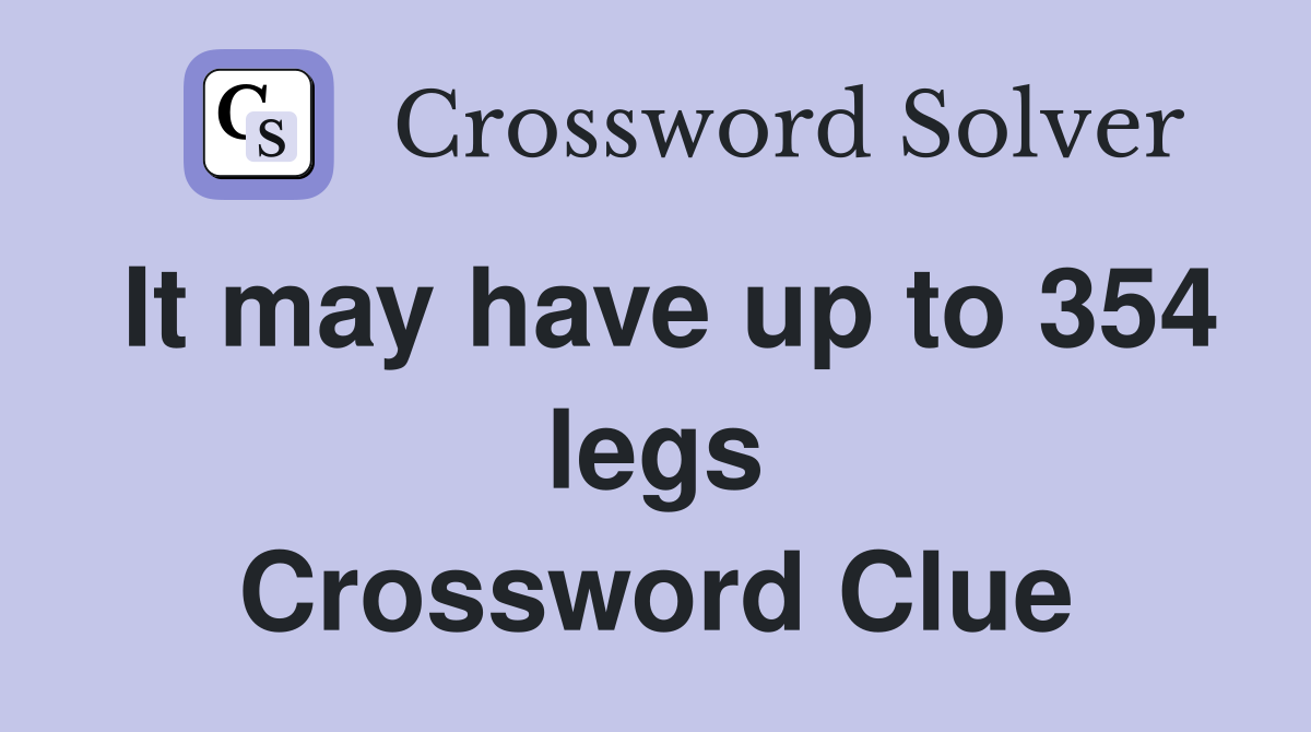 It may have up to 354 legs Crossword Clue