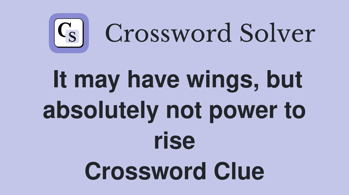 It may have wings, but absolutely not power to rise Crossword Clue