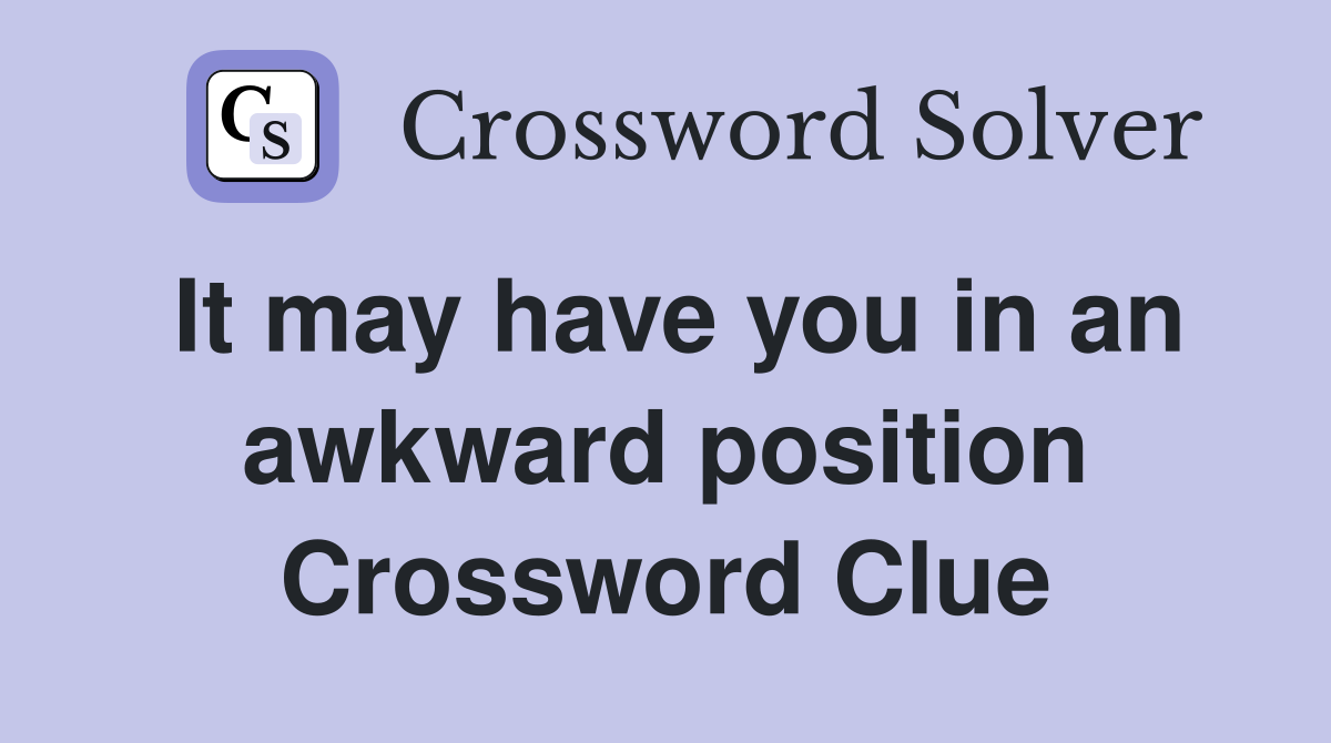 It may have you in an awkward position Crossword Clue