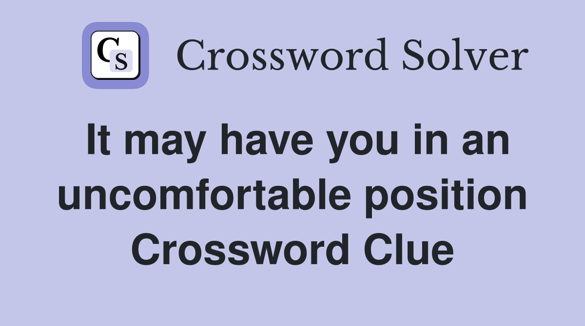 It may have you in an uncomfortable position Crossword Clue